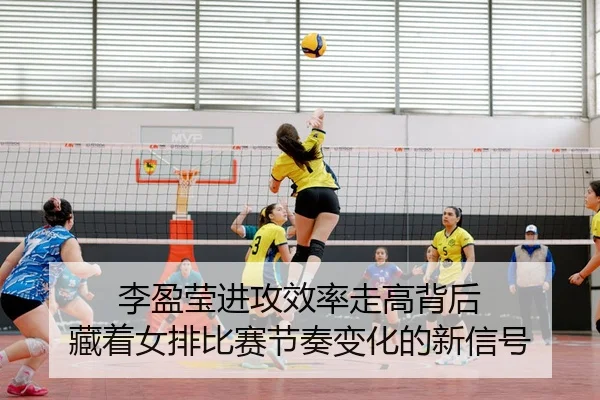 李盈莹进攻效率走高背后 藏着女排比赛节奏变化的新信号